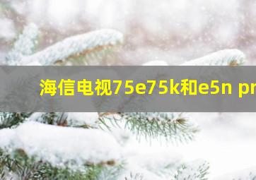 海信电视75e75k和e5n pro